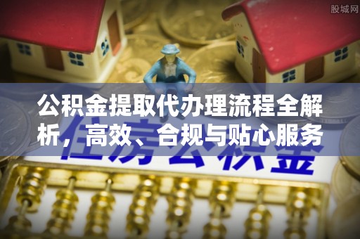 沙坪坝公积金提取代办理流程全解析，高效、合规与贴心服务