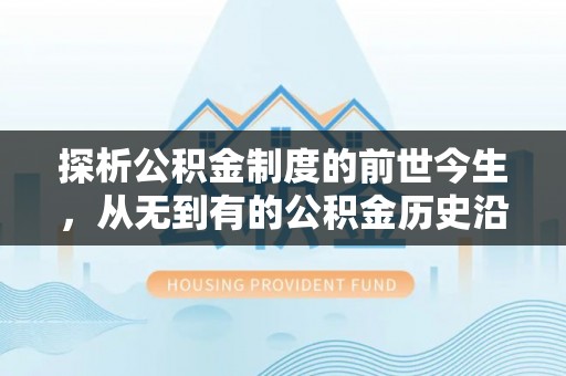沙坪坝探析公积金制度的前世今生，从无到有的公积金历史沿革解析