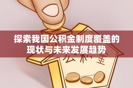 沙坪坝探索我国公积金制度覆盖的现状与未来发展趋势