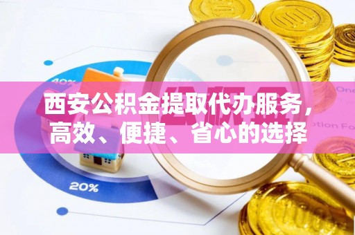 沙坪坝西安公积金提取代办服务，高效、便捷、省心的选择