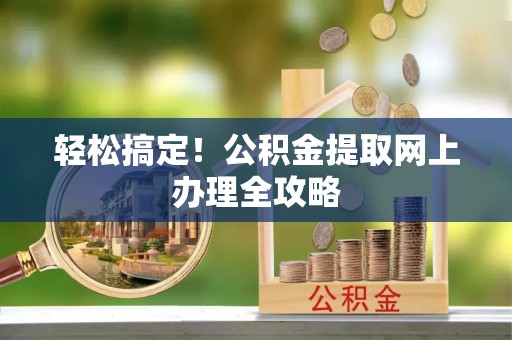 沙坪坝轻松搞定！公积金提取网上办理全攻略