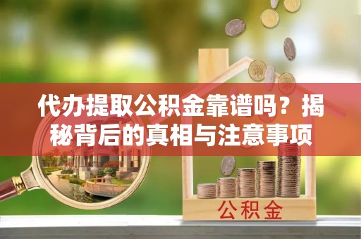 沙坪坝代办提取公积金靠谱吗？揭秘背后的真相与注意事项