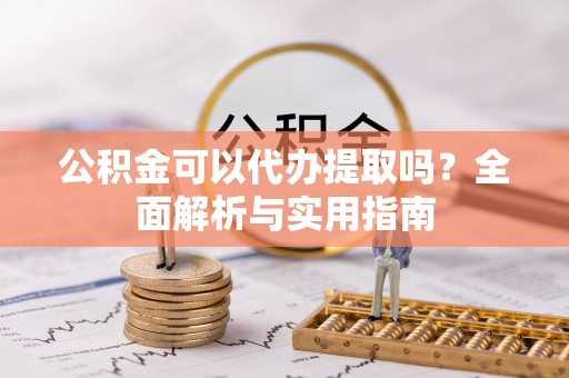 沙坪坝公积金可以代办提取吗？全面解析与实用指南