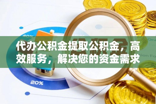 沙坪坝代办公积金提取公积金，高效服务，解决您的资金需求