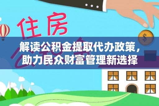 沙坪坝解读公积金提取代办政策，助力民众财富管理新选择