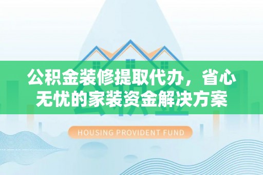 沙坪坝公积金装修提取代办，省心无忧的家装资金解决方案