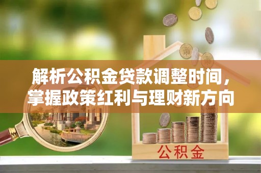沙坪坝解析公积金贷款调整时间，掌握政策红利与理财新方向