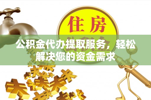 沙坪坝公积金代办提取服务，轻松解决您的资金需求