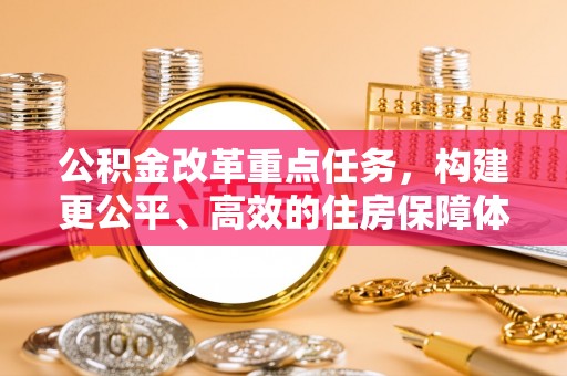 沙坪坝公积金改革重点任务，构建更公平、高效的住房保障体系