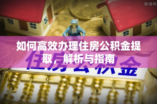 沙坪坝如何高效办理住房公积金提取，解析与指南