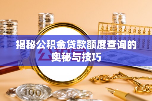 沙坪坝揭秘公积金贷款额度查询的奥秘与技巧