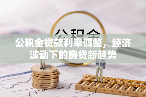 沙坪坝公积金贷款利率调整，经济波动下的房贷新趋势