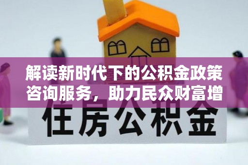 沙坪坝解读新时代下的公积金政策咨询服务，助力民众财富增值与安居梦想