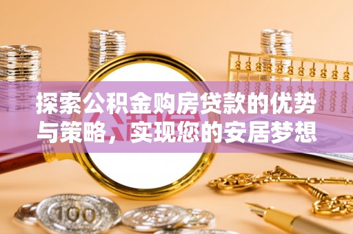 沙坪坝探索公积金购房贷款的优势与策略，实现您的安居梦想