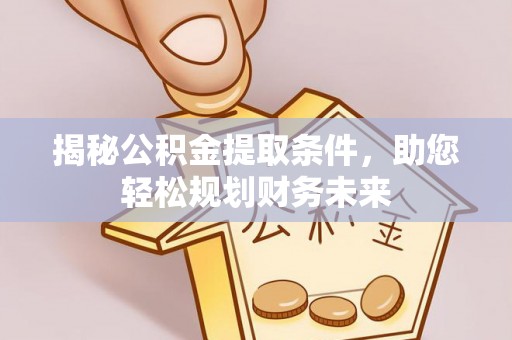 沙坪坝揭秘公积金提取条件，助您轻松规划财务未来