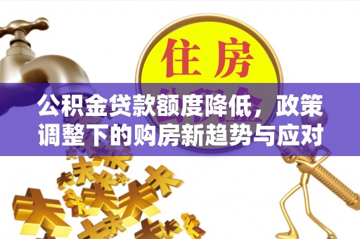 沙坪坝公积金贷款额度降低，政策调整下的购房新趋势与应对策略