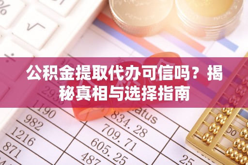 沙坪坝公积金提取代办可信吗？揭秘真相与选择指南