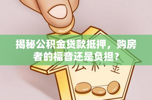 沙坪坝揭秘公积金贷款抵押，购房者的福音还是负担？