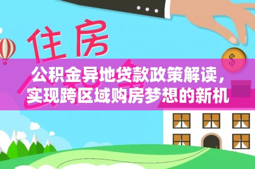 沙坪坝公积金异地贷款政策解读，实现跨区域购房梦想的新机遇
