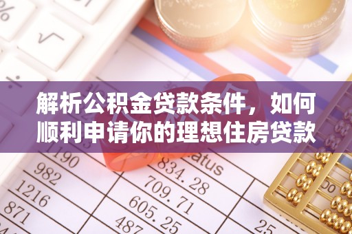 沙坪坝解析公积金贷款条件，如何顺利申请你的理想住房贷款