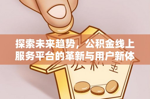 沙坪坝探索未来趋势，公积金线上服务平台的革新与用户新体验