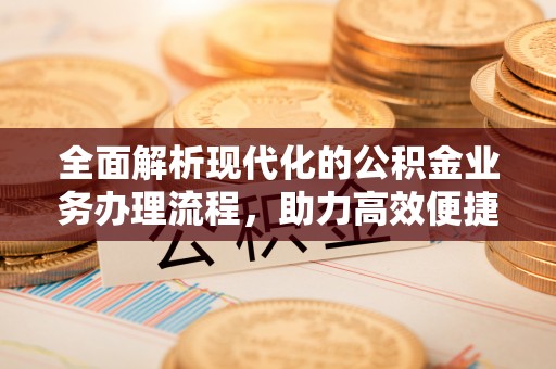 沙坪坝全面解析现代化的公积金业务办理流程，助力高效便捷生活
