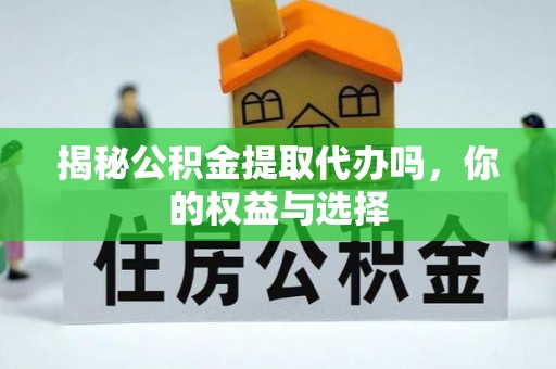 沙坪坝揭秘公积金提取代办吗，你的权益与选择