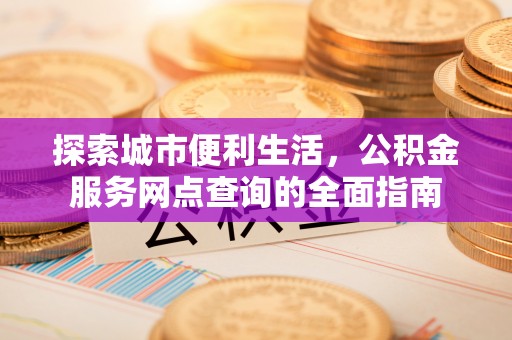 沙坪坝探索城市便利生活，公积金服务网点查询的全面指南