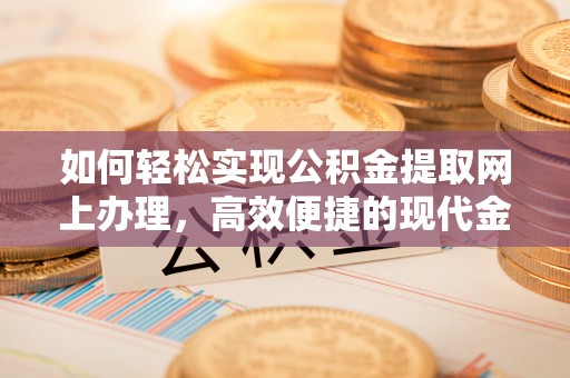 沙坪坝如何轻松实现公积金提取网上办理，高效便捷的现代金融服务