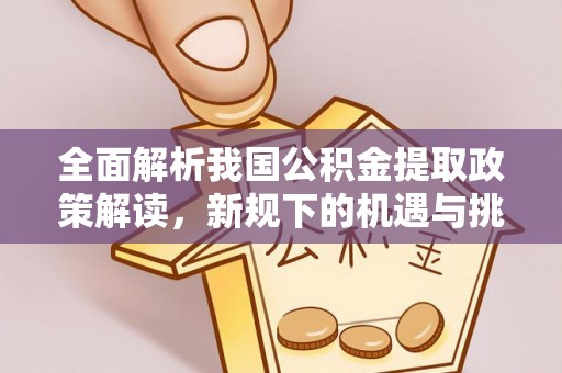 沙坪坝全面解析我国公积金提取政策解读，新规下的机遇与挑战