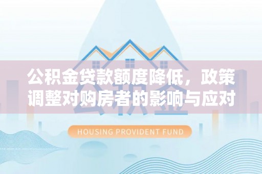 沙坪坝公积金贷款额度降低，政策调整对购房者的影响与应对策略