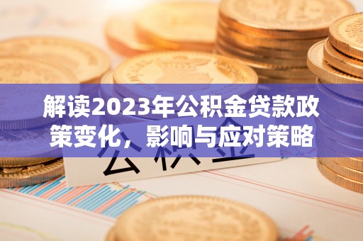 沙坪坝解读2023年公积金贷款政策变化，影响与应对策略