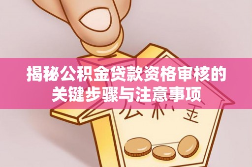 沙坪坝揭秘公积金贷款资格审核的关键步骤与注意事项
