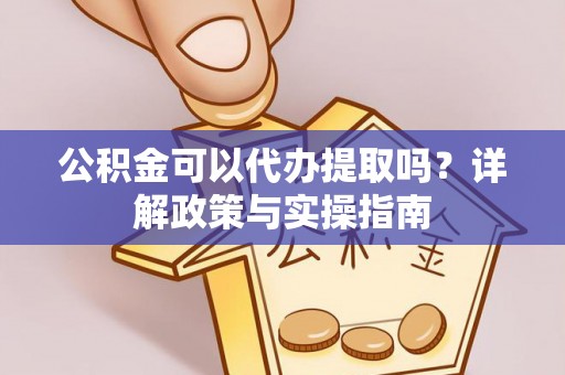 沙坪坝公积金可以代办提取吗？详解政策与实操指南