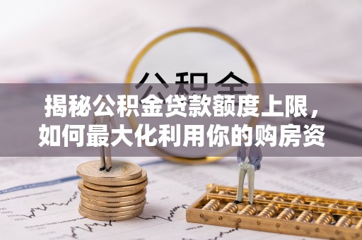 沙坪坝揭秘公积金贷款额度上限，如何最大化利用你的购房资金？