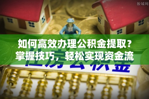 沙坪坝如何高效办理公积金提取？掌握技巧，轻松实现资金流动