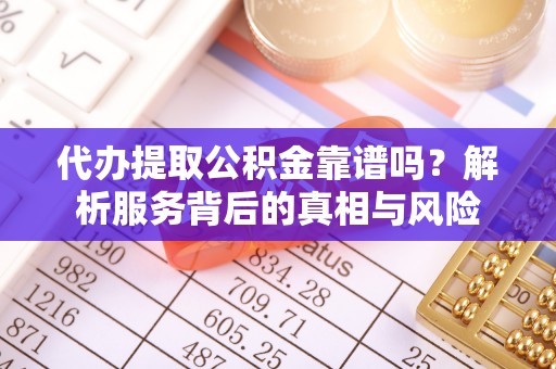 沙坪坝代办提取公积金靠谱吗？解析服务背后的真相与风险