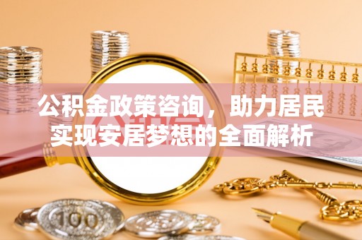 沙坪坝公积金政策咨询，助力居民实现安居梦想的全面解析
