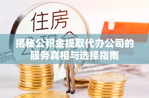 沙坪坝揭秘公积金提取代办公司的服务真相与选择指南