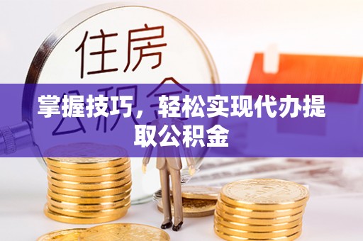 沙坪坝掌握技巧，轻松实现代办提取公积金