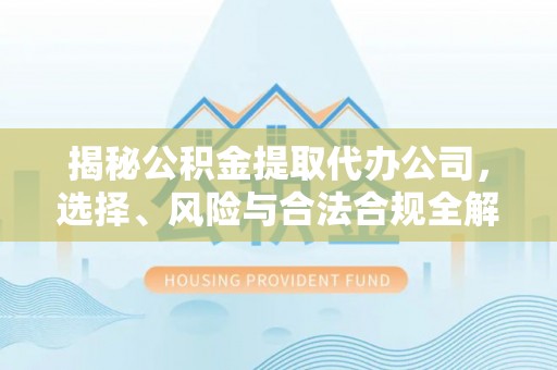 沙坪坝揭秘公积金提取代办公司，选择、风险与合法合规全解析