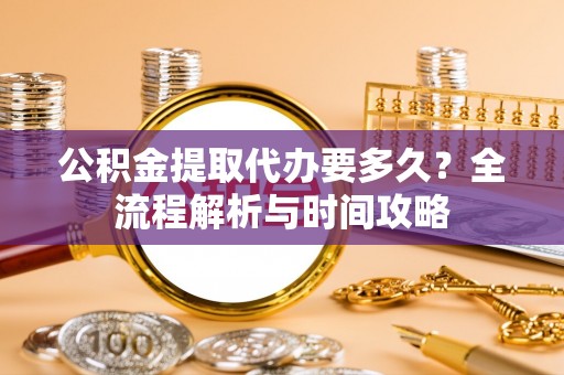 沙坪坝公积金提取代办要多久？全流程解析与时间攻略