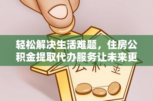 沙坪坝轻松解决生活难题，住房公积金提取代办服务让未来更安心