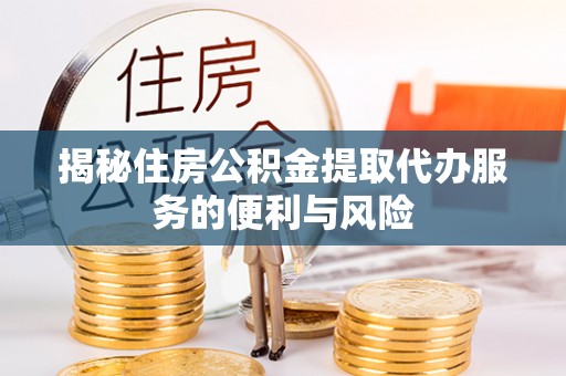 沙坪坝揭秘住房公积金提取代办服务的便利与风险