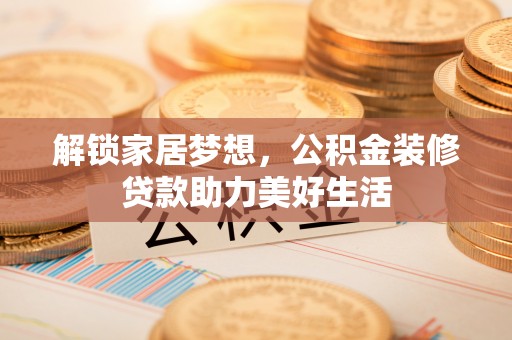 沙坪坝解锁家居梦想，公积金装修贷款助力美好生活