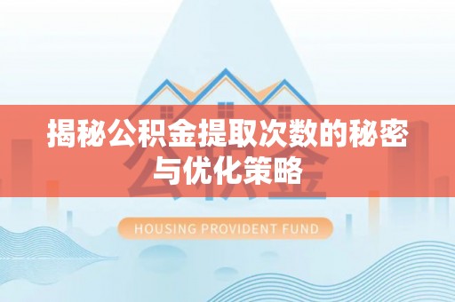沙坪坝揭秘公积金提取次数的秘密与优化策略