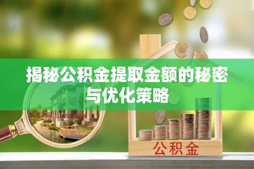 沙坪坝揭秘公积金提取金额的秘密与优化策略