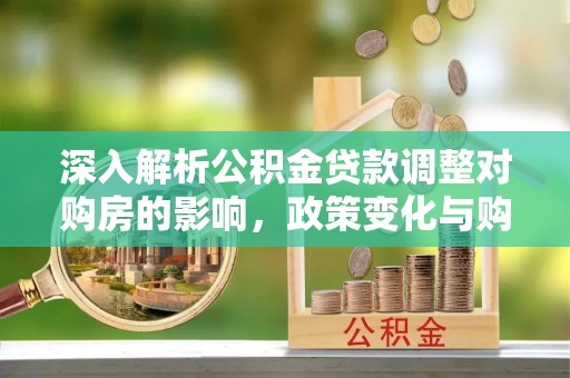 沙坪坝深入解析公积金贷款调整对购房的影响，政策变化与购房者选择
