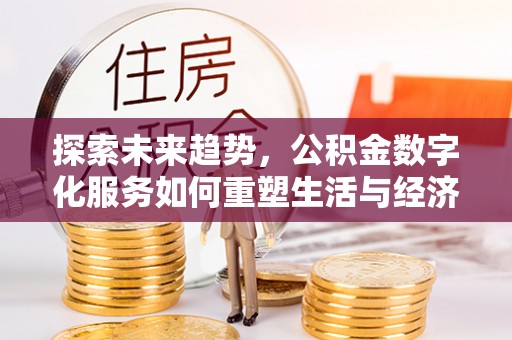 沙坪坝探索未来趋势，公积金数字化服务如何重塑生活与经济