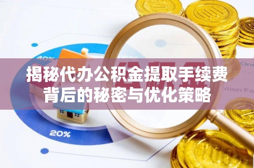 沙坪坝揭秘代办公积金提取手续费背后的秘密与优化策略
